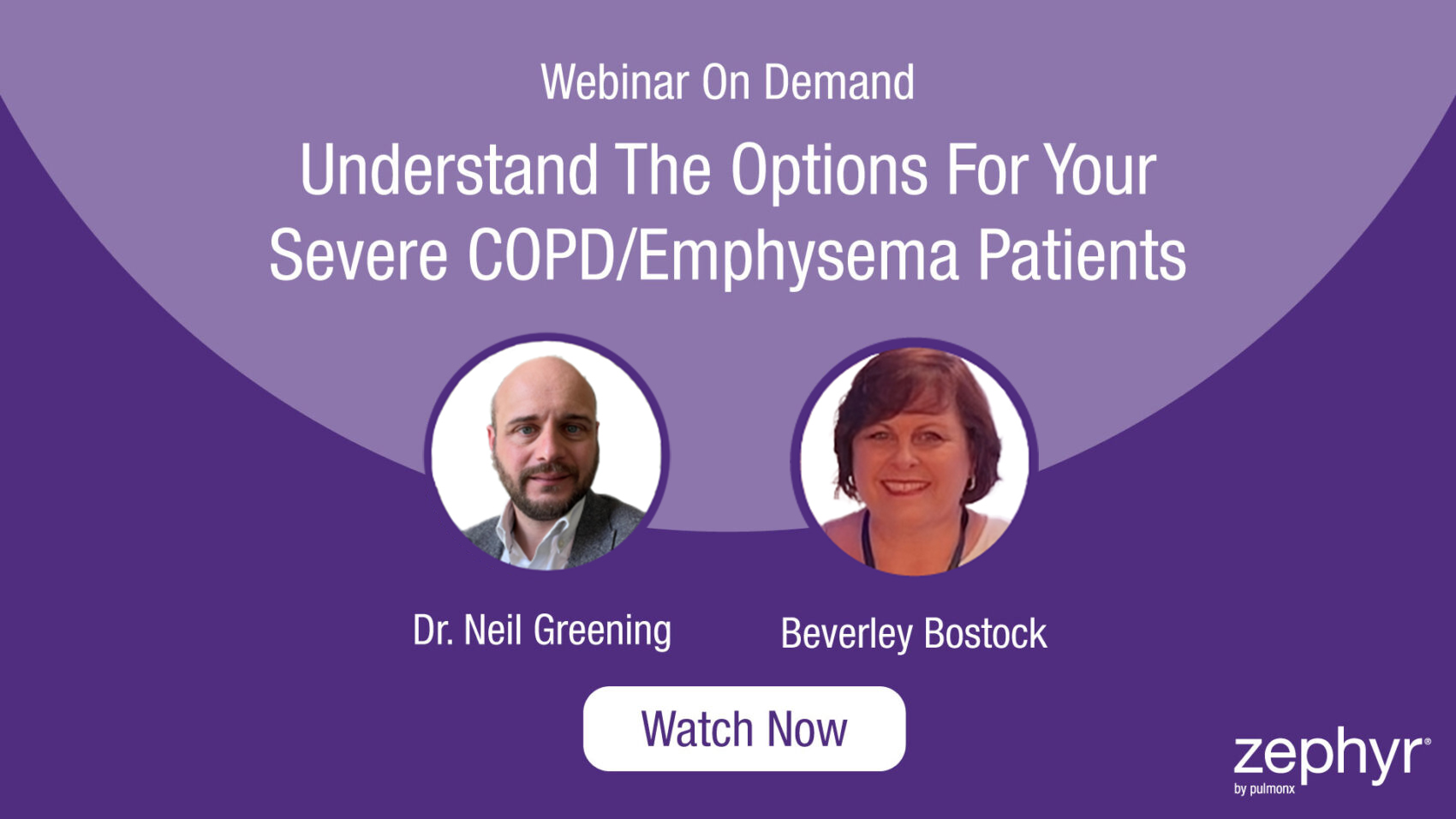 Webinar On Demand: Understand The Options For YourSevere COPD/Emphysema Patients. Dr. Neil Greening & Beverley Bostock. Watch Now.